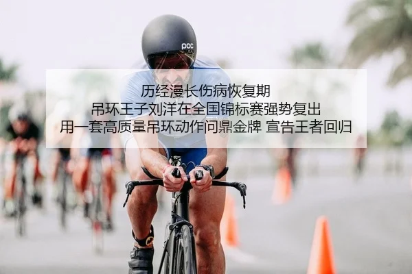 历经漫长伤病恢复期 吊环王子刘洋在全国锦标赛强势复出 用一套高质量吊环动作问鼎金牌 宣告王者回归